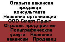 Открыта вакансия продавца - консультанта › Название организации ­ ООО Смарт-Принт › Отрасль предприятия ­ Полиграфические услуги › Название вакансии ­ Продавец-консультант › Место работы ­ ТЦ Норд-Вест › Возраст от ­ 18 › Возраст до ­ 30 - Алтайский край, Барнаул г. Работа » Вакансии   . Алтайский край